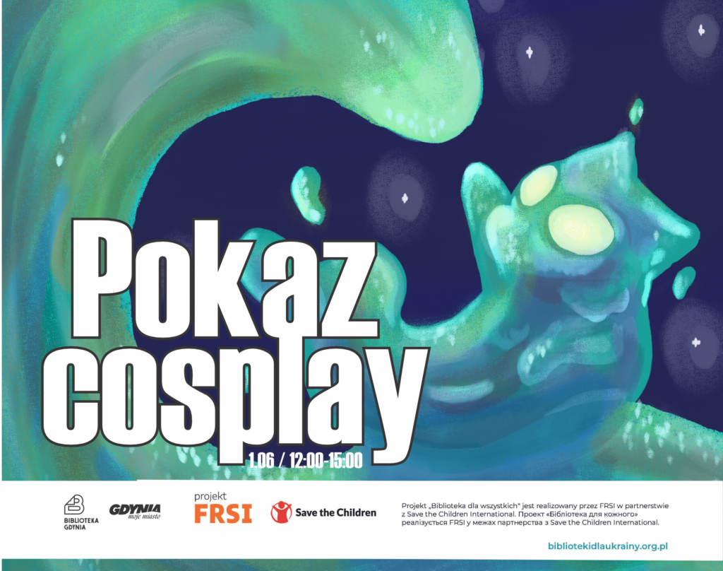 Napis pokaz cosplay na tle glutowatego błękitnego kotka. Na białym pasku logo Biblioteki Gdynia, miasta Gdynia, Fundacji FRSI, organizacji Save the Children oraz informacja, że Pokaz organizowany jest w ramach projektu FRSI "Biblioteka dla wszystkich".